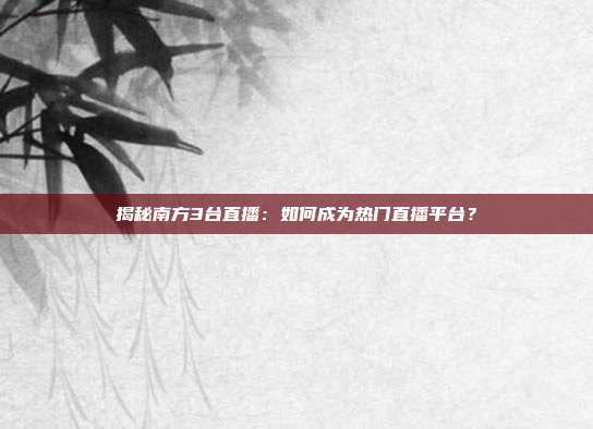 揭秘南方3台直播：如何成为热门直播平台？