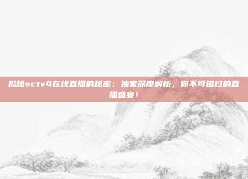 揭秘sctv4在线直播的秘密：独家深度解析，你不可错过的直播盛宴！