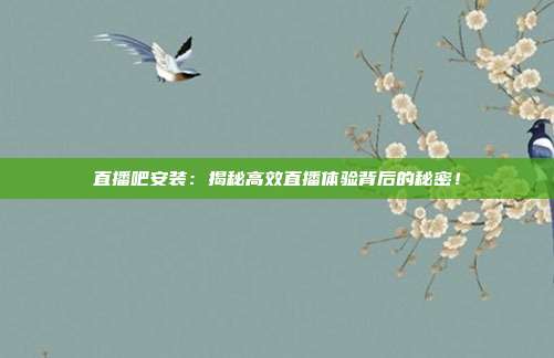 直播吧安装：揭秘高效直播体验背后的秘密！