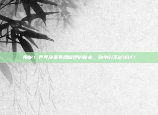 揭秘！乒乓决赛直播背后的秘密，你绝对不能错过！