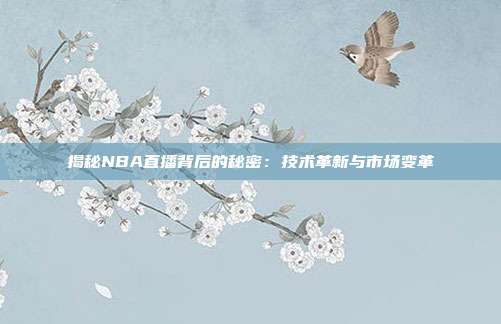 揭秘NBA直播背后的秘密：技术革新与市场变革