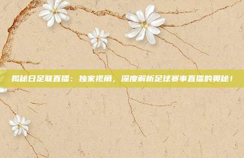 揭秘日足联直播:独家视角,深度解析足球赛事直播的奥秘!