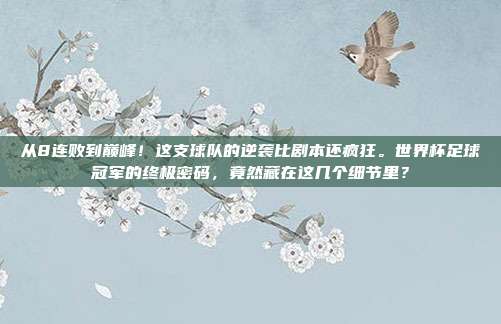 从8连败到巅峰！这支球队的逆袭比剧本还疯狂。世界杯足球冠军的终极密码，竟然藏在这几个细节里？