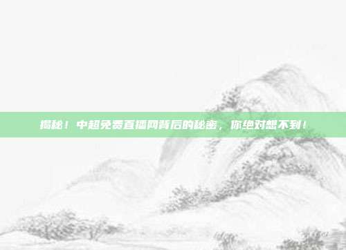 揭秘!中超免费直播网背后的秘密,你绝对想不到!