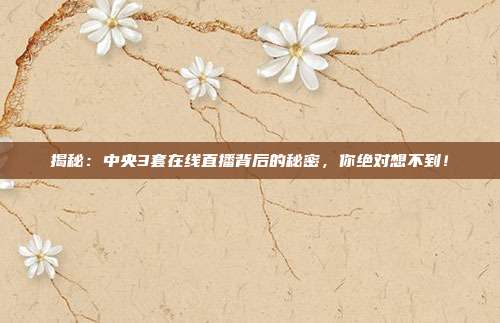 揭秘：中央3套在线直播背后的秘密，你绝对想不到！