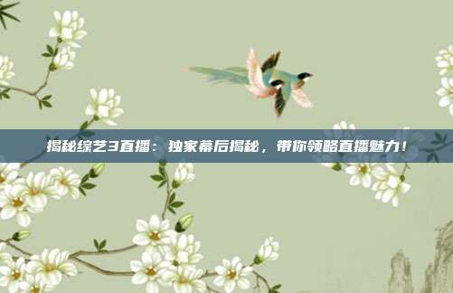 揭秘综艺3直播：独家幕后揭秘，带你领略直播魅力！