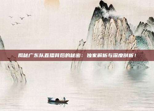揭秘广东队直播背后的秘密:独家解析与深度剖析!