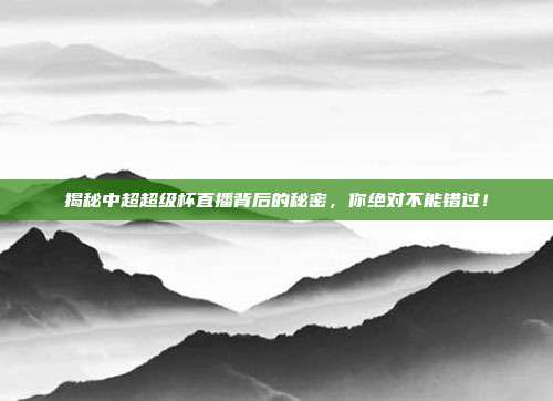 揭秘中超超级杯直播背后的秘密,你绝对不能错过!