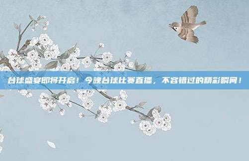 台球盛宴即将开启！今晚台球比赛直播，不容错过的精彩瞬间！