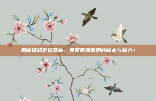 揭秘瑞超足球赛事：免费直播背后的秘密与魅力！