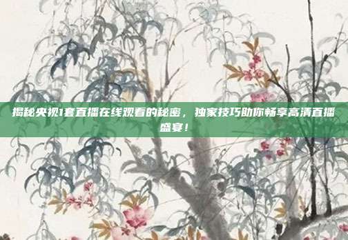 揭秘央视1套直播在线观看的秘密，独家技巧助你畅享高清直播盛宴！