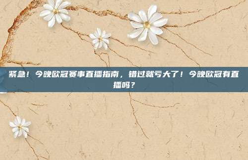 紧急!今晚欧冠赛事直播指南,错过就亏大了!今晚欧冠有直播吗?