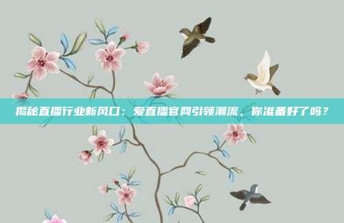 揭秘直播行业新风口:爱直播官网引领潮流,你准备好了吗?