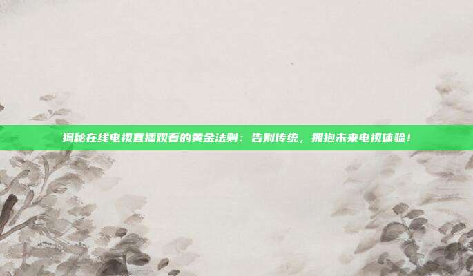 揭秘在线电视直播观看的黄金法则：告别传统，拥抱未来电视体验！