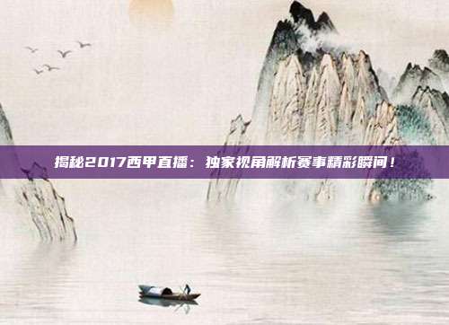 揭秘2017西甲直播:独家视角解析赛事精彩瞬间!