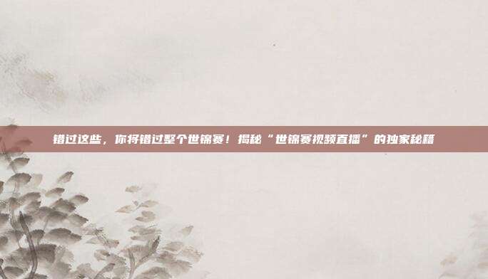 错过这些，你将错过整个世锦赛！揭秘“世锦赛视频直播”的独家秘籍