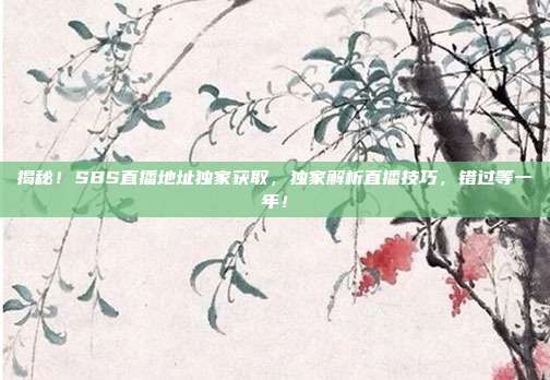 揭秘！SBS直播地址独家获取，独家解析直播技巧，错过等一年！