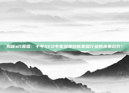 揭秘all直播:十年SEO专家深度剖析直播行业的未来趋势!
