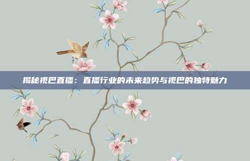 揭秘视巴直播:直播行业的未来趋势与视巴的独特魅力
