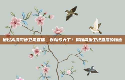 错过高清同步卫视直播,你就亏大了!揭秘同步卫视直播的秘密