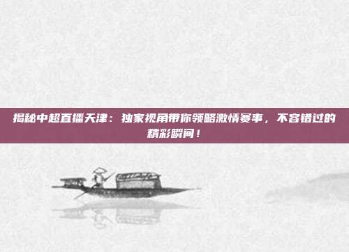 揭秘中超直播天津：独家视角带你领略激情赛事，不容错过的精彩瞬间！