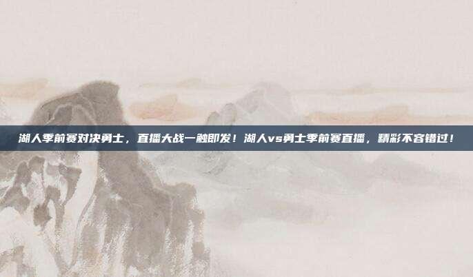 湖人季前赛对决勇士，直播大战一触即发！湖人vs勇士季前赛直播，精彩不容错过！