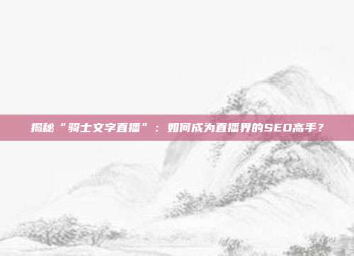 揭秘“骑士文字直播”：如何成为直播界的SEO高手？