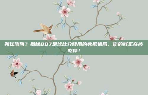 赌球陷阱？揭秘007足球比分背后的数据骗局，你的钱正在被吃掉！