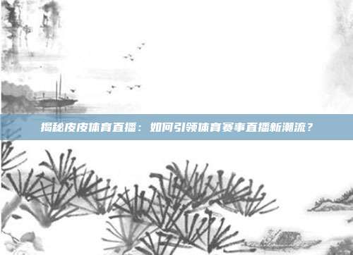 揭秘皮皮体育直播：如何引领体育赛事直播新潮流？