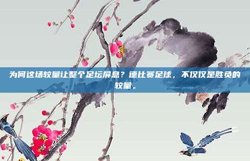 为何这场较量让整个足坛屏息？德比赛足球，不仅仅是胜负的较量。