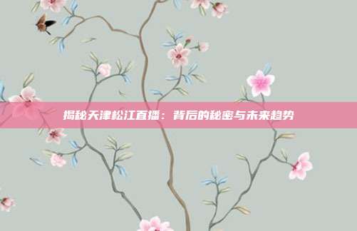揭秘天津松江直播:背后的秘密与未来趋势