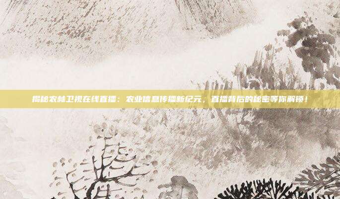 揭秘农林卫视在线直播:农业信息传播新纪元,直播背后的秘密等你解锁!