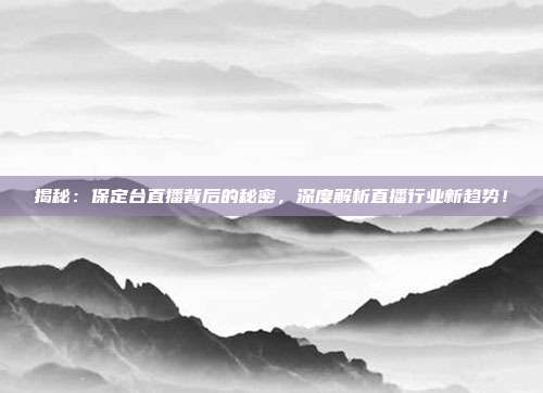 揭秘：保定台直播背后的秘密，深度解析直播行业新趋势！