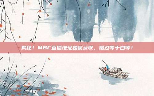 揭秘！MBC直播地址独家获取，错过等于白等！