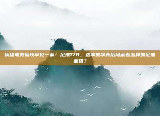 顶级联赛惊现罕见一幕！足球178，这串数字背后隐藏着怎样的足球密码？