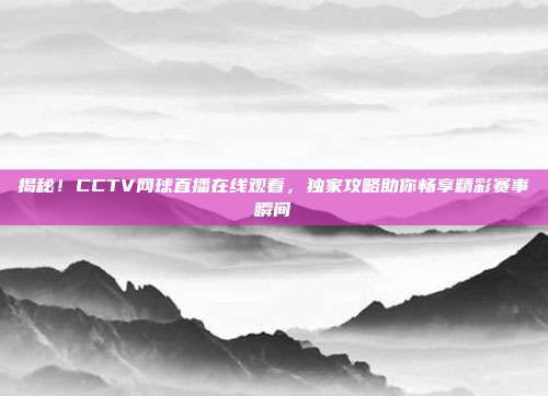 揭秘！CCTV网球直播在线观看，独家攻略助你畅享精彩赛事瞬间