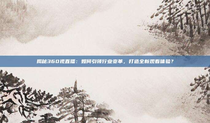 揭秘360视直播：如何引领行业变革，打造全新观看体验？