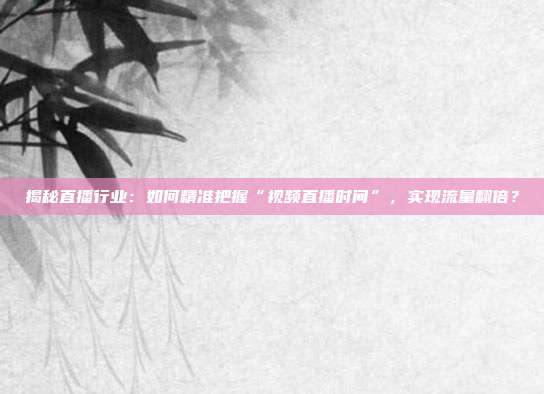 揭秘直播行业：如何精准把握“视频直播时间”，实现流量翻倍？