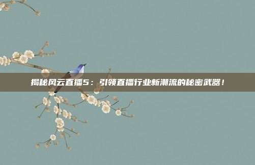 揭秘风云直播5：引领直播行业新潮流的秘密武器！