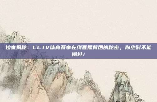 独家揭秘：CCTV体育赛事在线直播背后的秘密，你绝对不能错过！