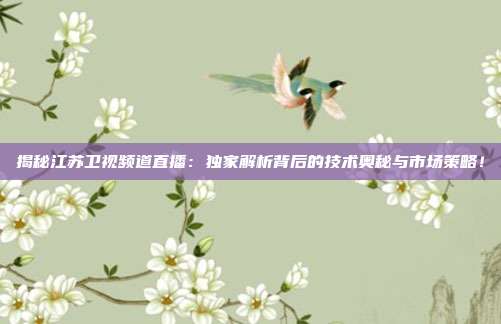 揭秘江苏卫视频道直播：独家解析背后的技术奥秘与市场策略！