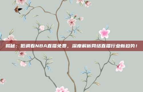 揭秘:低调看NBA直播免费,深度解析网络直播行业新趋势!