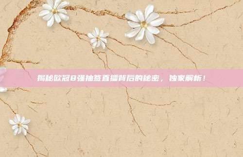揭秘欧冠8强抽签直播背后的秘密，独家解析！