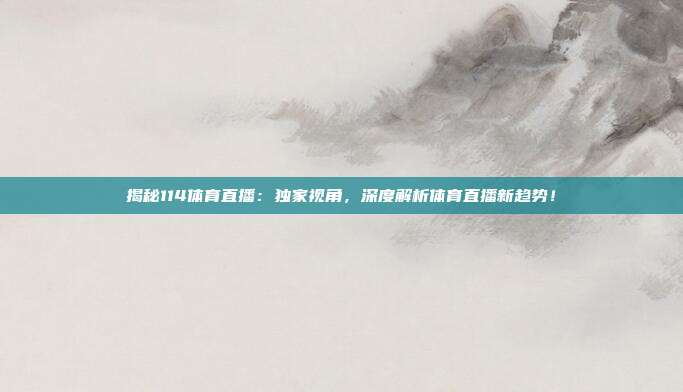揭秘114体育直播:独家视角,深度解析体育直播新趋势!