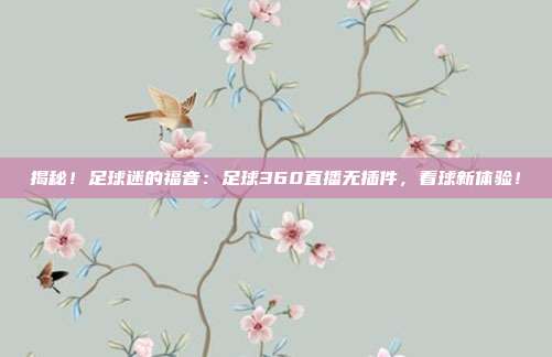 揭秘！足球迷的福音：足球360直播无插件，看球新体验！