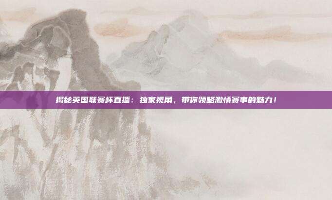 揭秘英国联赛杯直播：独家视角，带你领略激情赛事的魅力！