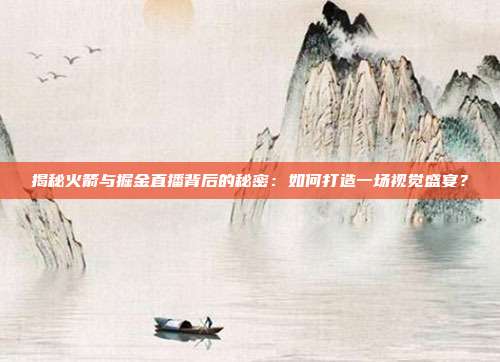 揭秘火箭与掘金直播背后的秘密：如何打造一场视觉盛宴？