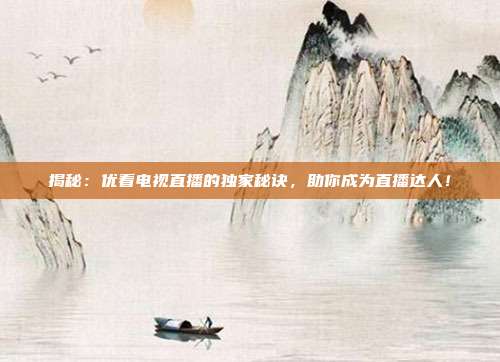 揭秘：优看电视直播的独家秘诀，助你成为直播达人！