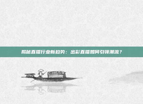 揭秘直播行业新趋势：出彩直播如何引领潮流？