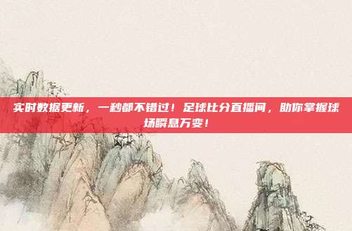 实时数据更新，一秒都不错过！足球比分直播间，助你掌握球场瞬息万变！